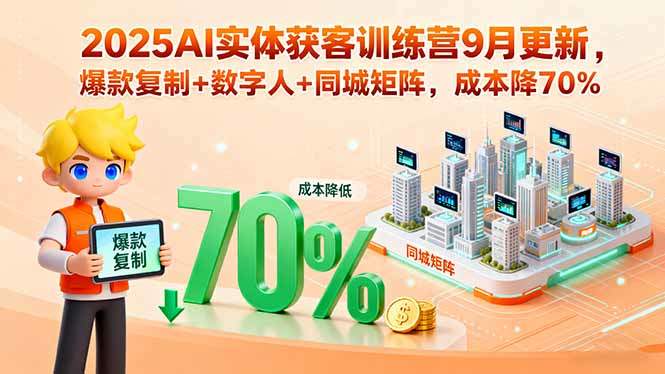 2025AI实体获客训练营9月更新，爆款复制+数字人+同城矩阵，成本降70%-新时光资源网