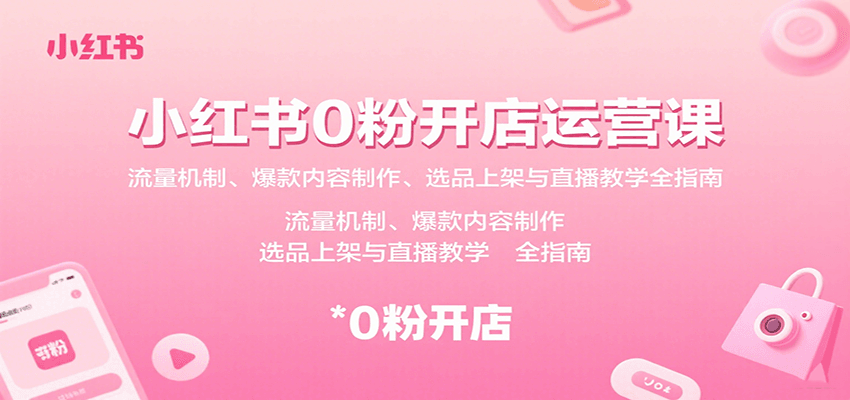 小红书0粉开店运营课：流量机制、爆款内容制作、选品上架与直播教学全指南-新时光资源网