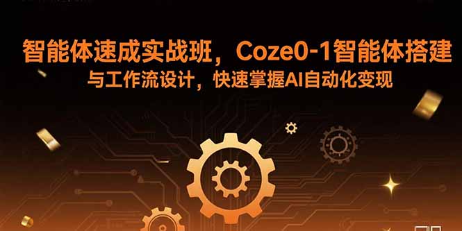 智能体速成实战班，Coze0-1智能体搭建与工作流设计，快速掌握AI自动化变现-新时光资源网