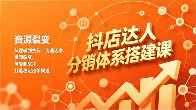 抖店达人分销体系搭建课，从逻辑到执行、沟通话术、资源裂变，可复制SOP，打造稳定出单渠道-新时光资源网