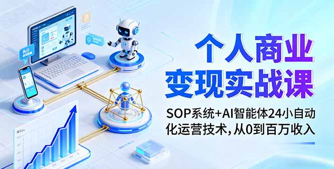 个人商业变现实战课:SOP系统+AI智能体24小自动化运营技术,从0到百万收入-新时光资源网