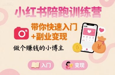 小红书陪跑训练营，带你快速入门+副业变现，做个賺钱的小博主-新时光资源网