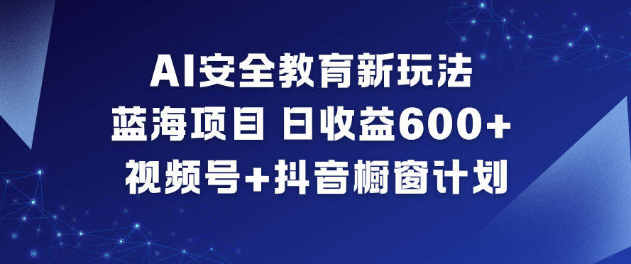 AI安全教育新玩法,蓝海项目,日收益6张+,视频号+抖音橱窗计划-新时光资源网
