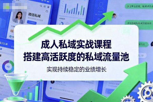 成人私域实战课程，搭建高活跃度的私域流量池，实现持续稳定的业绩增长-新时光资源网