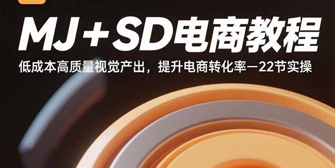 MJ+SD电商教程：低成本高质量视觉产出，提升电商转化率-22节实操-新时光资源网