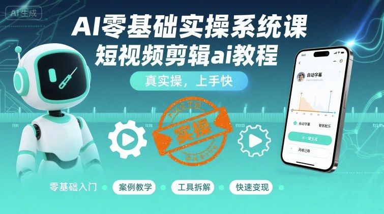 AI零基础实操系统课，短视频剪辑ai教程，真实操，上手快-新时光资源网