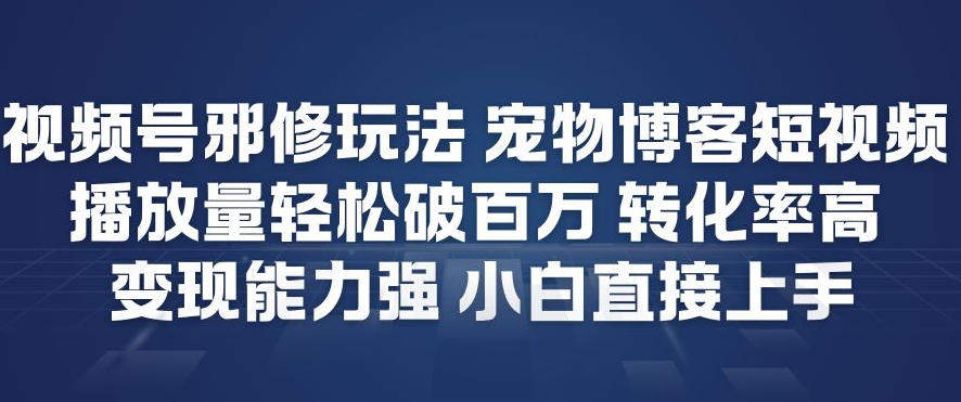 视频号邪修玩法宠物博客短视频，播放量轻松破百万，转化率高，变现能力强，小白直接上手-新时光资源网