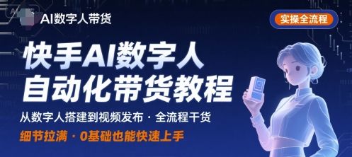 快手AI数字人自动化视频带货实操全流程，干货满满，细节拉满-新时光资源网