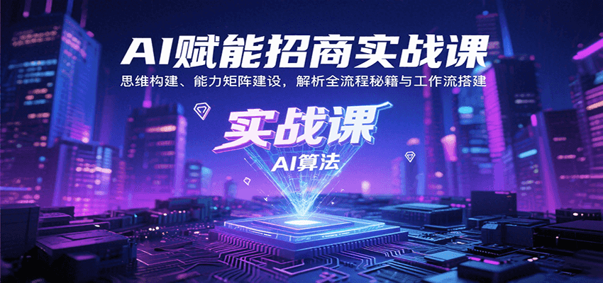 AI赋能招商实战课：思维构建、能力矩阵建设，解析全流程秘籍与工作流搭建-新时光资源网