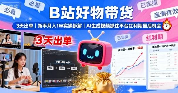 B站好物带货，3天出单，新手月入1W实操拆解，AI生成视频，抓住平台红利期最后机会-新时光资源网