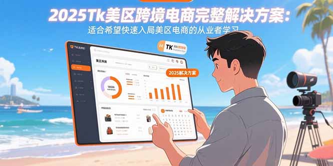 2025Tk美区跨境电商完整解决方案：适合希望快速入局美区电商的从业者学习-新时光资源网