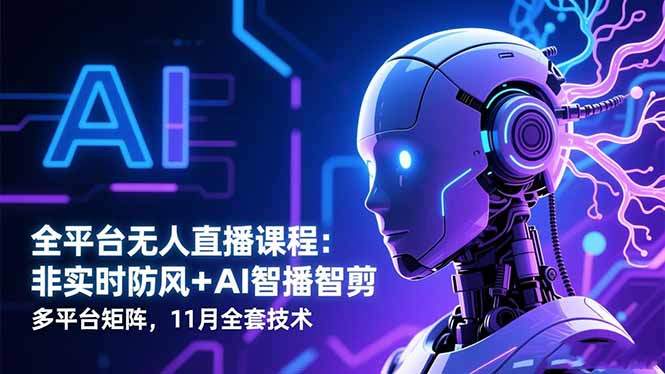 全平台无人直播课程:非实时防风+AI智播智剪+多平台矩阵,11月全套技术-新时光资源网