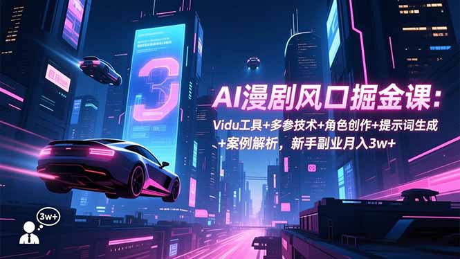 AI漫剧风口掘金课：Vidu工具+多参技术+角色创作+提示词生成+案例解析，新手副业月入3w+-新时光资源网