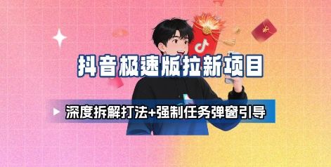 抖音极速版拉新项目_深度拆解打法+强制任务弹窗引导-新时光资源网