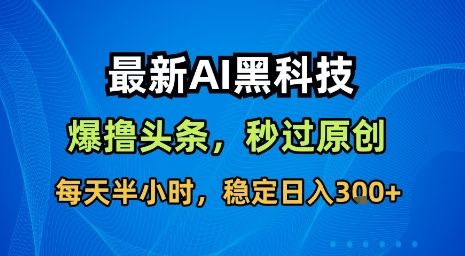 最新AI黑科技软件撸头条搬运，无需任何指令，秒过原创，每天半小时，稳定日入3张【揭秘】-新时光资源网