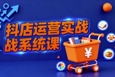 抖音小店全流程实操课,助创业者商家系统掌握抖店运营精髓-新时光资源网