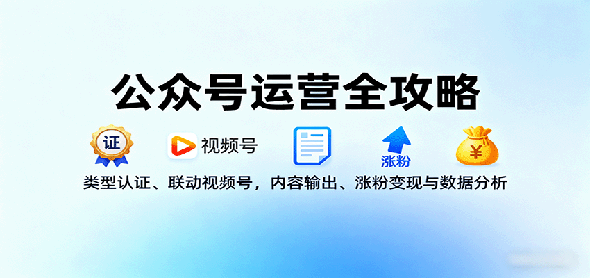 公众号运营全攻略：类型认证、联动视频号，内容输出、涨粉变现与数据分析-新时光资源网