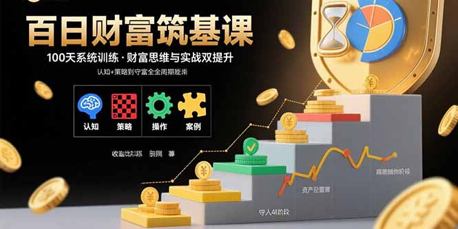 百日财富筑基课：认知+策略+实操+案例拆解  实现从创富到守富全周期能力-新时光资源网