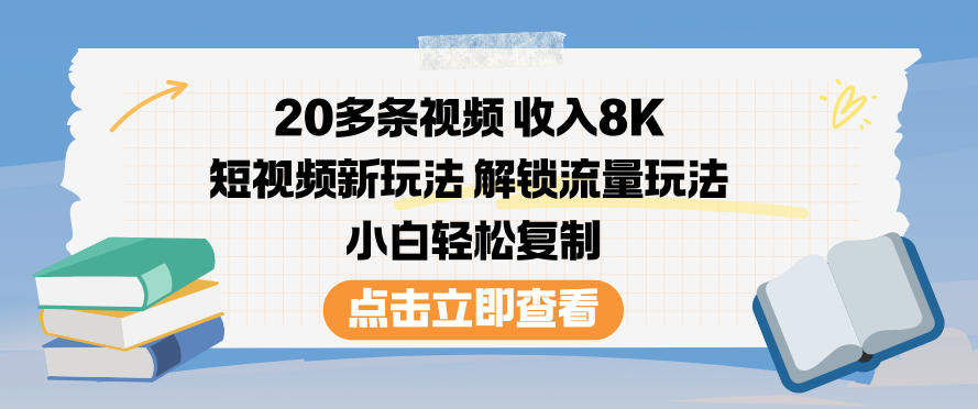 20多条视频收入8K,短视频新玩法,解锁流量玩法,小白轻松复制-新时光资源网