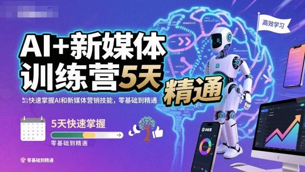 AI+新媒体训练营,5天快速掌握AI和新媒体营销技能,零基础到精通-新时光资源网