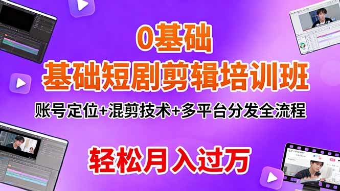 0基础短剧剪辑培训班：账号定位+混剪技术+多平台分发全流程，轻松月入过万-新时光资源网