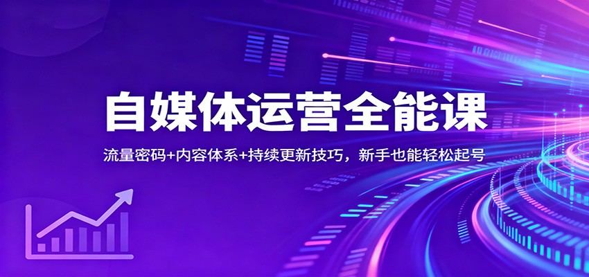 自媒体运营全能课：流量密码+内容体系+持续更新技巧，新手也能轻松起号-新时光资源网