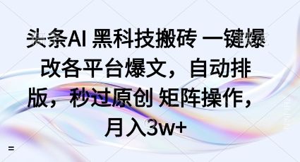 头条AI黑科技搬砖项目一键爆改各平台爆文，自动排版，秒过原创矩阵操作，月入3w+【揭秘】-新时光资源网