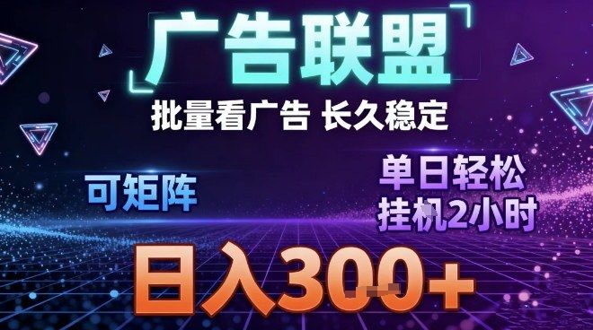 最新广告联盟全自动掘金，长期稳定，单窗口最高收益30+，可矩阵日入3张【揭秘】-新时光资源网