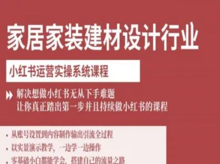 家居家装建材设计行业小红书运营实操系统课程，解决想做小红书无从下手难题让你真正踏出第一步-新时光资源网