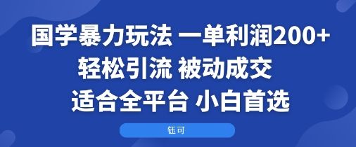 国学暴力玩法：一单利润2张+轻松引流 被动成交  适合全平台   小白首选-新时光资源网
