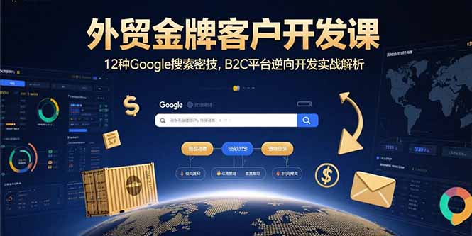 外贸金牌客户开发课，12种Google搜索密技，B2C平台逆向开发实战解析-新时光资源网