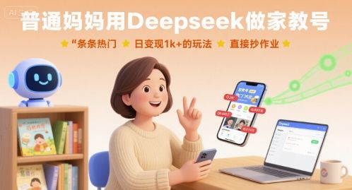 普通妈妈用Deepseek做家教号，条条热门，日变现1k+的玩法，直接抄作业-新时光资源网