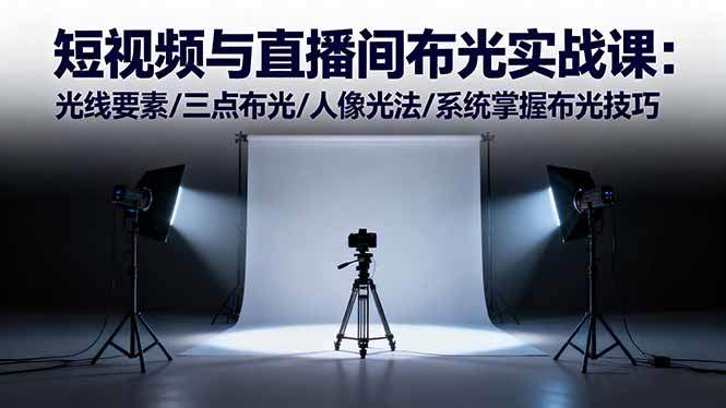短视频与直播间布光实战课:光线要素/三点布光/人像光法/系统掌握布光技巧-新时光资源网