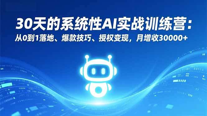 30天的系统性AI实战训练营：从0到1落地、爆款技巧、授权变现，月增收30000+-新时光资源网