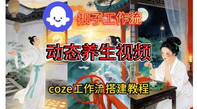 Coze扣子智能体工作流一键生成《健康养生动态》视频，实操搭建教学通俗易懂-新时光资源网