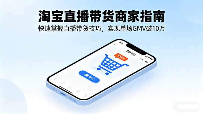 淘宝直播带货商家指南，快速掌握直播带货技巧，实现单场GMV破10万-新时光资源网