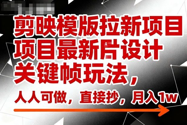剪映模版拉新项目最新图片设计关键帧玩法,人人可做,直接抄,月入1w+-新时光资源网