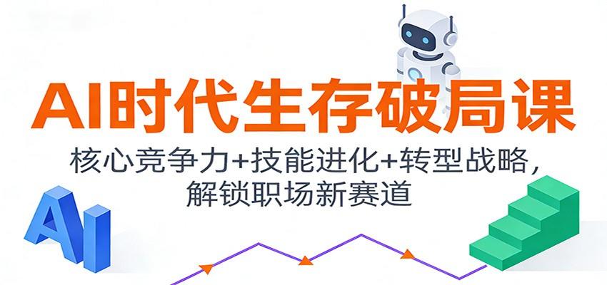 AI时代生存破局课：核心竞争力+技能进化+转型战略，解锁职场新赛道-新时光资源网