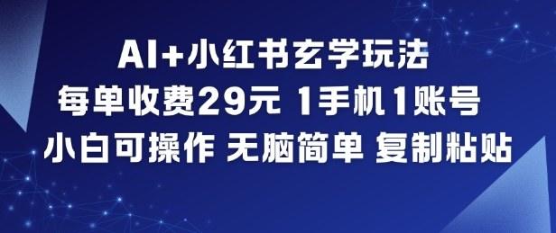 AI+小红书玄学玩法，每单收费29米，1手机1账号，小白可操作，无脑简单复制粘贴-新时光资源网