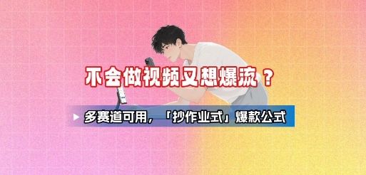 不会做视频又想爆流？多赛道可用，「抄作业式」爆款公式-新时光资源网