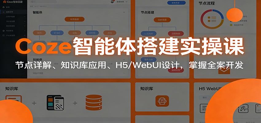 Coze智能体搭建实操课：节点详解、知识库应用、H5/WebUI设计，掌握全案开发-新时光资源网