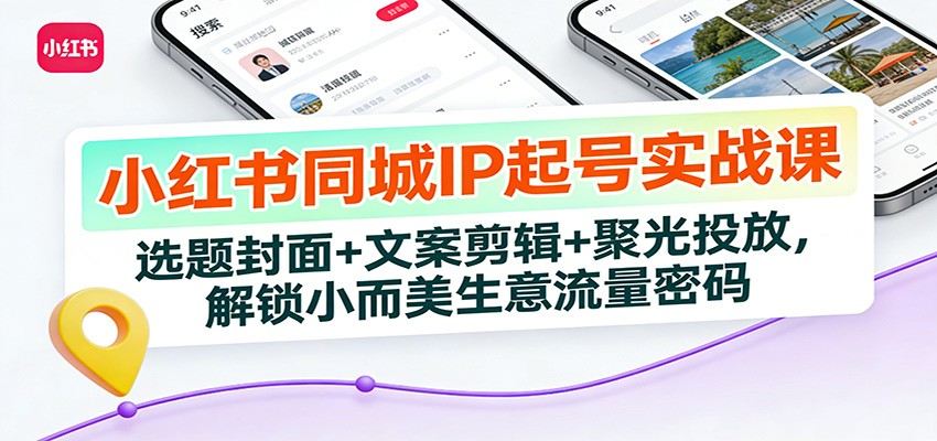 小红书同城IP起号实战课：选题封面+文案剪辑+聚光投放，解锁小而美生意流量密码-新时光资源网