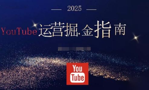 2025油管YouTuBe运营掘金指南,全方位帮你从零搭建油管运营体系-新时光资源网