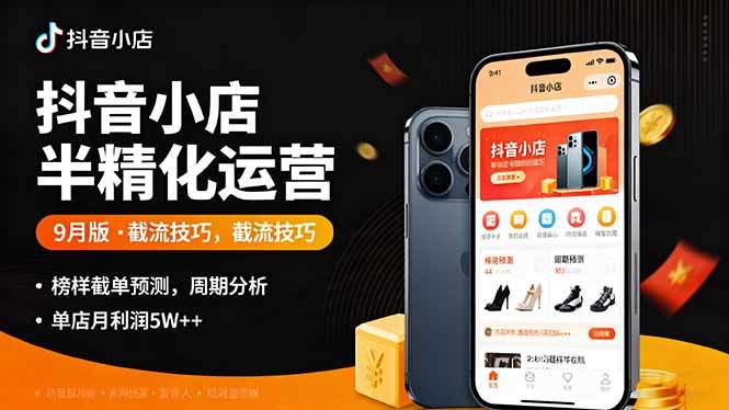 抖音小店半精细化运营9月版，截流技巧,榜单预判,周期分析，单店月利润5w+-新时光资源网