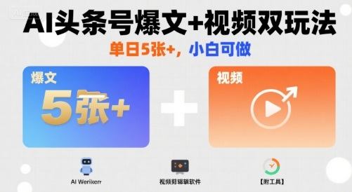 AI头条号爆文+视频双玩法，单日5张+，小白可做【附工具】-新时光资源网