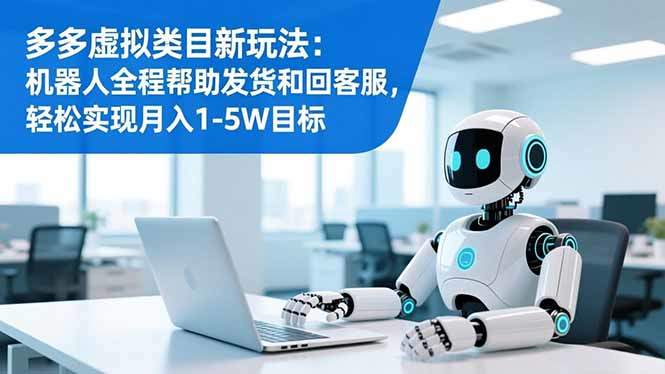 多多虚拟类目新玩法：机器人全程帮助发货和回客服，轻松实现月入1-5W目标-新时光资源网