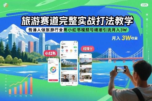 旅游赛道完整实战打法教学，普通人做旅游行业用小红书视频号精准引流月入3W-新时光资源网