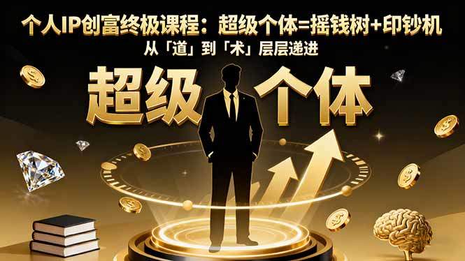 个人IP创富终极课程：超级个体=摇钱树+印钞机，从「道」到「术」层层递进-新时光资源网