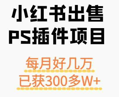 小红书出售PS插件项目，每月都收入好几万，长期操作已获利300多W+-新时光资源网