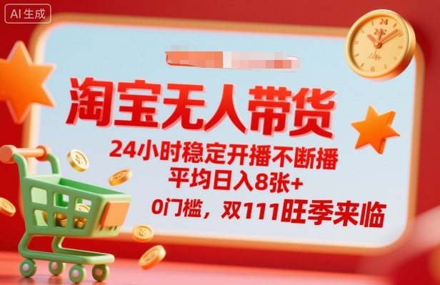 淘宝无人带货，24小时稳定开播不断播，平均日入8张+，0门槛，双11旺季来临【揭秘】-新时光资源网